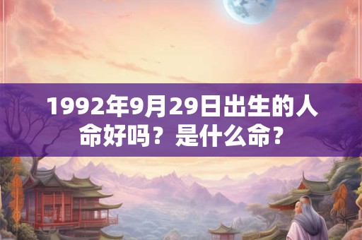 1992年9月29日出生的人命好吗？是什么命？