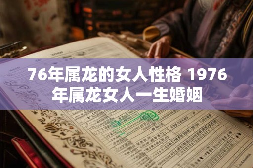 76年属龙的女人性格 1976年属龙女人一生婚姻