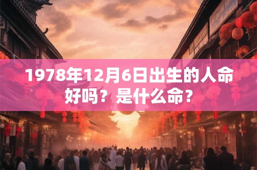 1978年12月6日出生的人命好吗？是什么命？