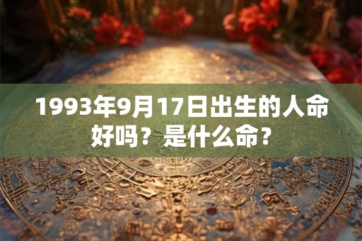 1993年9月17日出生的人命好吗？是什么命？