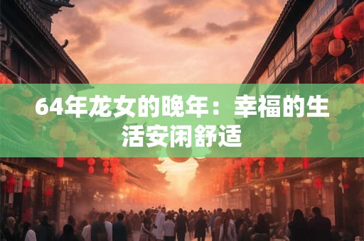 64年龙女的晚年：幸福的生活安闲舒适