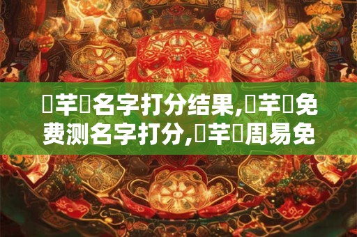 楊芊悅名字打分结果,楊芊悅免费测名字打分,楊芊悅周易免费测名字打分