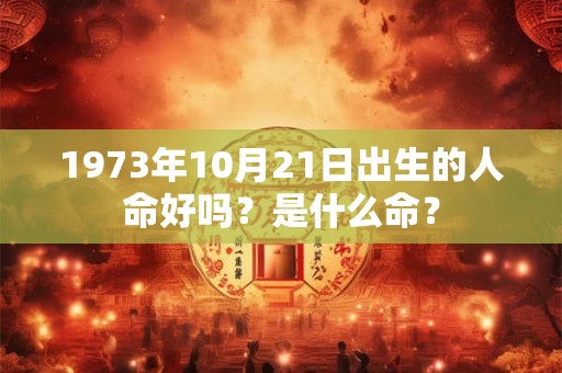 1973年10月21日出生的人命好吗？是什么命？