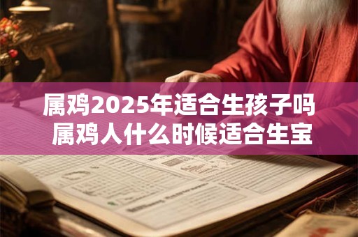 属鸡2025年适合生孩子吗 属鸡人什么时候适合生宝宝
