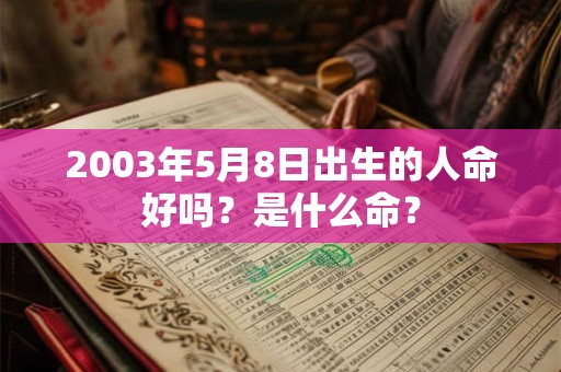 2003年5月8日出生的人命好吗？是什么命？