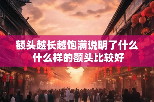 额头越长越饱满说明了什么 什么样的额头比较好