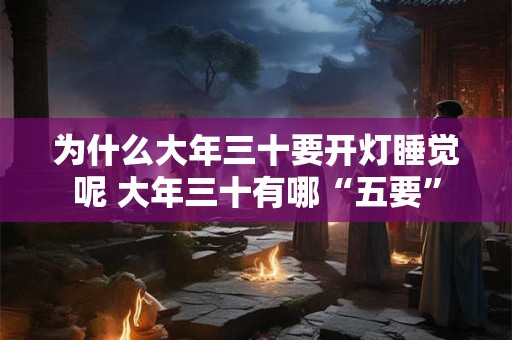 为什么大年三十要开灯睡觉呢 大年三十有哪“五要”