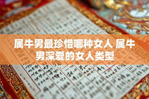 详细阅读:属牛男最珍惜哪种女人 属牛男深爱的女人类型 属牛男最珍惜哪种女人 属牛男深爱的女人类型