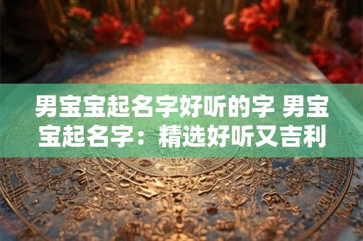 男宝宝起名字好听的字 男宝宝起名字：精选好听又吉利的字