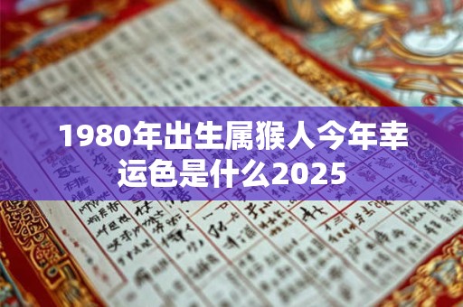 1980年出生属猴人今年幸运色是什么2025