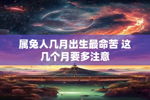 详细阅读:属兔人几月出生最命苦 这几个月要多注意 属兔人几月出生最命苦 这几个月要多注意