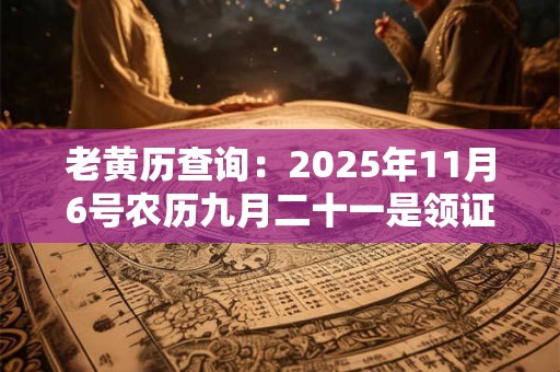 详细阅读:老黄历查询:2025年11月6号农历九月二十一是领证吉日吗 老黄历查询:2025年11月6号农历九月二十一是领证吉日吗