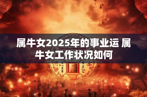 属牛女2025年的事业运 属牛女工作状况如何