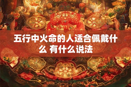 五行中火命的人适合佩戴什么 有什么说法