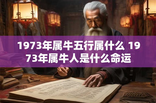 1973年属牛五行属什么 1973年属牛人是什么命运