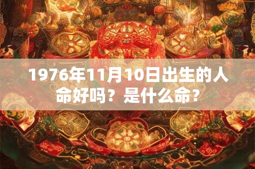 1976年11月10日出生的人命好吗？是什么命？