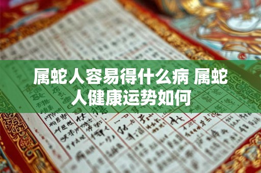 属蛇人容易得什么病 属蛇人健康运势如何