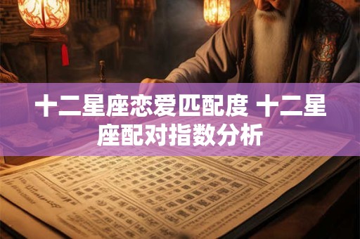 十二星座恋爱匹配度 十二星座配对指数分析