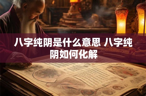 八字纯阴是什么意思 八字纯阴如何化解