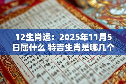 12生肖运：2025年11月5日属什么 特吉生肖是哪几个