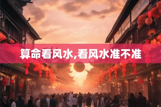 算命看风水,看风水准不准