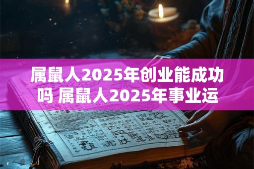 属鼠人2025年创业能成功吗 属鼠人2025年事业运
