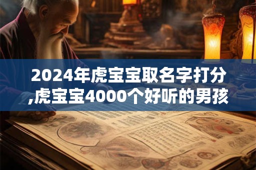 2024年虎宝宝取名字打分,虎宝宝4000个好听的男孩名字