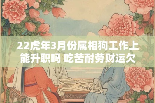 22虎年3月份属相狗工作上能升职吗 吃苦耐劳财运欠佳