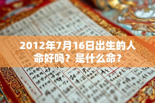 2012年7月16日出生的人命好吗？是什么命？