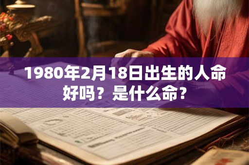 1980年2月18日出生的人命好吗？是什么命？