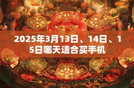 2025年3月13日、14日、15日哪天适合买手机