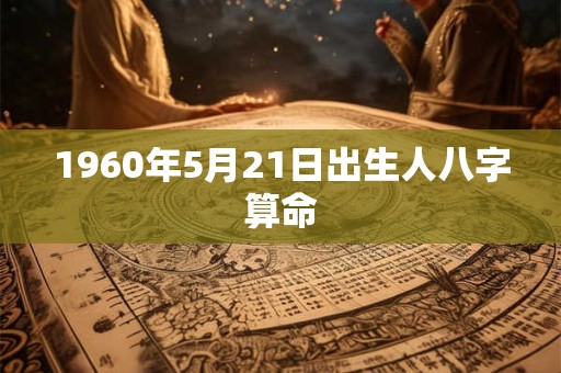 1960年5月21日出生人八字算命