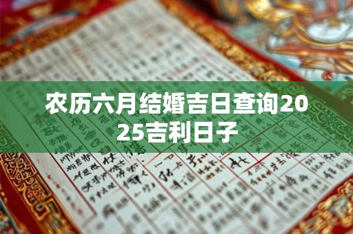 农历六月结婚吉日查询2025吉利日子