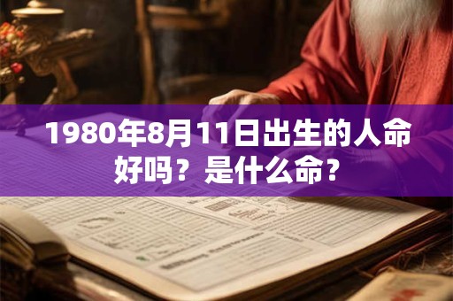 1980年8月11日出生的人命好吗？是什么命？