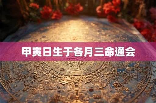 甲寅日生于各月三命通会