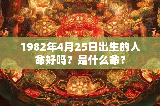 1982年4月25日出生的人命好吗？是什么命？