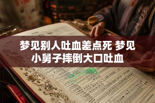 梦见别人吐血差点死 梦见小舅子摔倒大口吐血