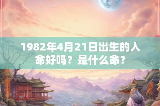 1982年4月21日出生的人命好吗？是什么命？