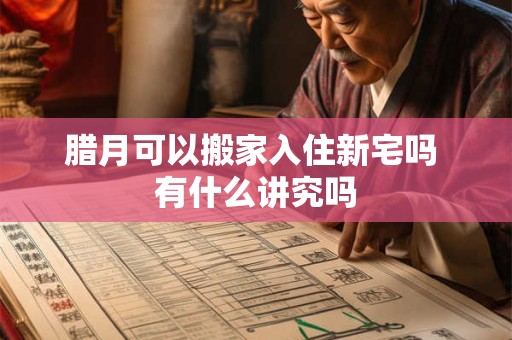 腊月可以搬家入住新宅吗 有什么讲究吗