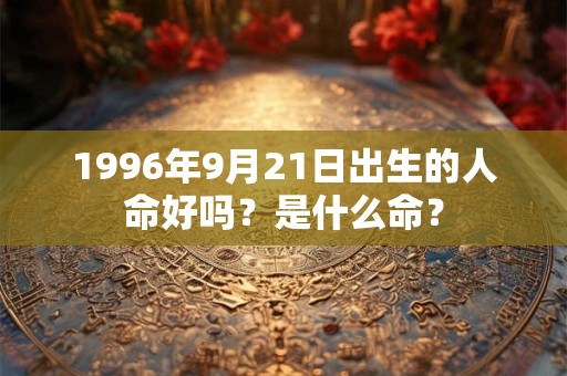 1996年9月21日出生的人命好吗？是什么命？