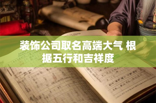 装饰公司取名高端大气 根据五行和吉祥度