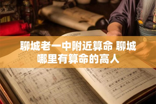聊城老一中附近算命 聊城哪里有算命的高人