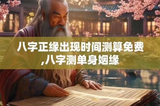 八字正缘出现时间测算免费,八字测单身姻缘
