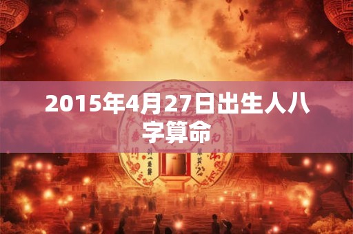 2015年4月27日出生人八字算命