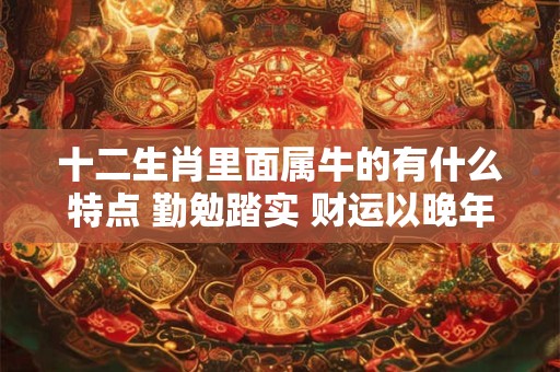 十二生肖里面属牛的有什么特点 勤勉踏实 财运以晚年为佳