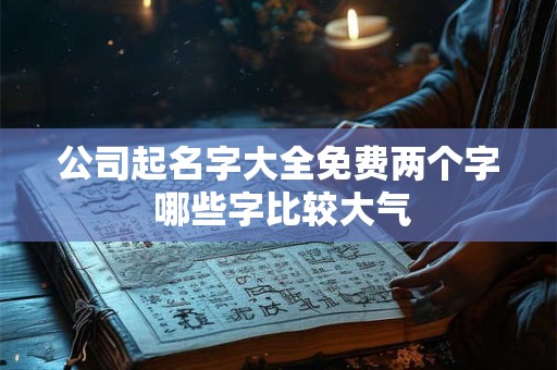 公司起名字大全免费两个字 哪些字比较大气