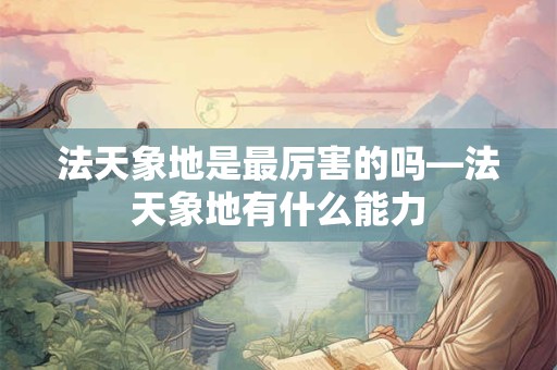 法天象地是最厉害的吗—法天象地有什么能力