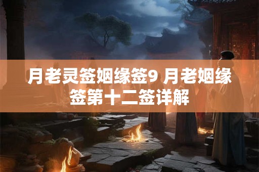 月老灵签姻缘签9 月老姻缘签第十二签详解
