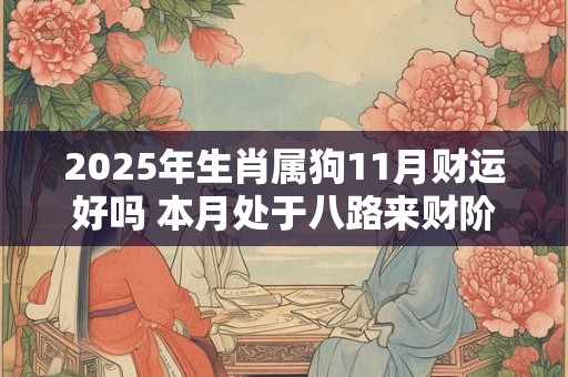 2025年生肖属狗11月财运好吗 本月处于八路来财阶段
