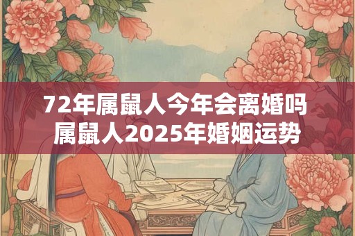 72年属鼠人今年会离婚吗 属鼠人2025年婚姻运势